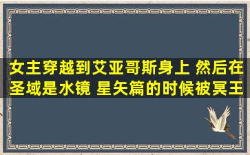 女主穿越到艾亚哥斯身上 然后在圣域是水镜 星矢篇的时候被冥王变回...