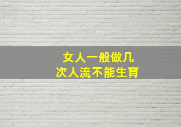 女人一般做几次人流不能生育