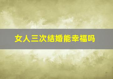 女人三次结婚能幸福吗