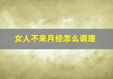 女人不来月经怎么调理