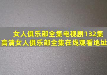 女人俱乐部全集电视剧(132集)高清女人俱乐部全集在线观看地址