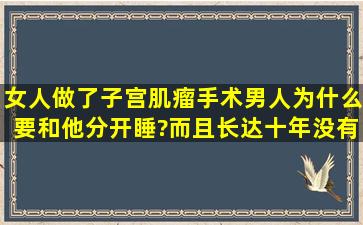 女人做了子宫肌瘤手术,男人为什么要和他分开睡?而且长达十年,没有性...