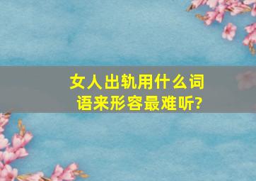 女人出轨用什么词语来形容最难听?