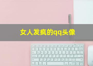 女人发疯的qq头像