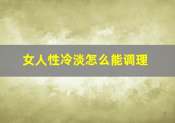 女人性冷淡怎么能调理