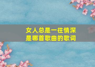 女人总是一往情深是哪首歌曲的歌词