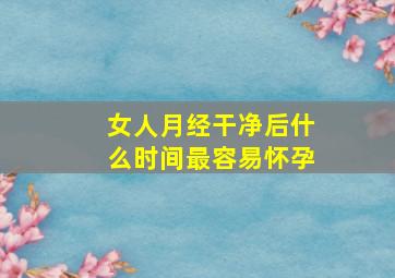 女人月经干净后什么时间最容易怀孕