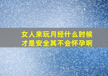 女人来玩月经什么时候才是安全其不会怀孕啊