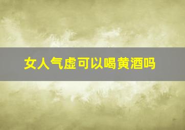 女人气虚可以喝黄酒吗