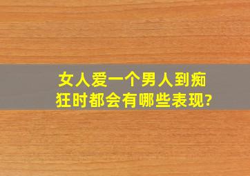 女人爱一个男人到痴狂时,都会有哪些表现?