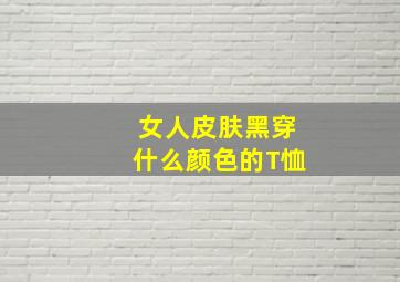 女人皮肤黑穿什么颜色的T恤