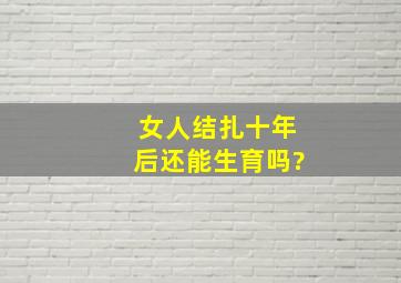 女人结扎十年后还能生育吗?