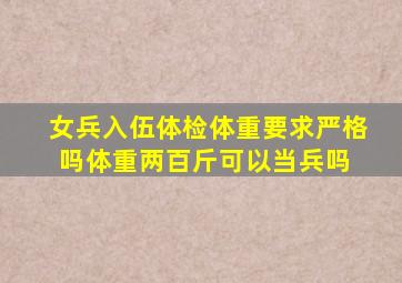 女兵入伍体检体重要求严格吗体重两百斤可以当兵吗 