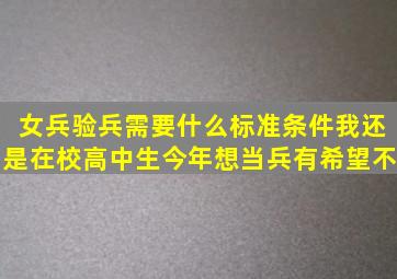 女兵验兵需要什么标准条件、我还是在校高中生。今年想当兵、有希望不