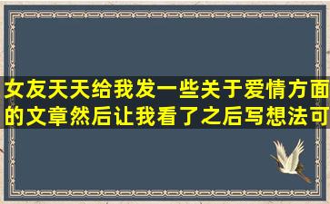 女友天天给我发一些关于爱情方面的文章然后让我看了之后写想法可我...