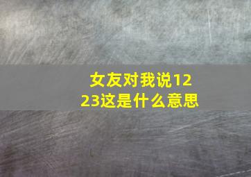 女友对我说1223这是什么意思(