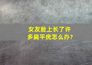 女友脸上长了许多扁平疣怎么办?