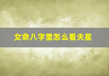 女命八字里怎么看夫星(