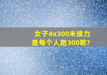 女子4x300米接力是每个人跑300呢?