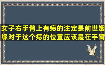 女子右手臂上有痣的注定是前世姻缘,对于这个痣的位置,应该是在手臂...