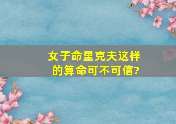 女子命里克夫这样的算命可不可信?