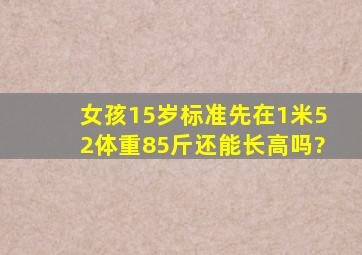 女孩15岁标准先在1米52体重85斤还能长高吗?