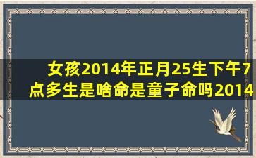 女孩2014年正月25生下午7点多生是啥命是童子命吗2014年属马?