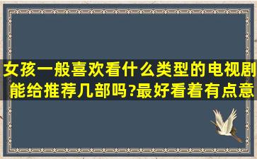 女孩一般喜欢看什么类型的电视剧,能给推荐几部吗?最好看着有点意思...