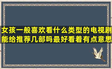 女孩一般喜欢看什么类型的电视剧能给推荐几部吗(最好看着有点意思...