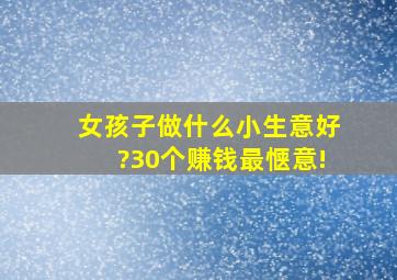 女孩子做什么小生意好?30个赚钱最惬意!