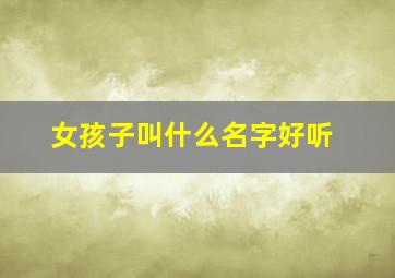 女孩子叫什么名字好听