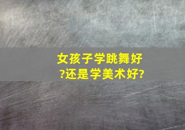 女孩子学跳舞好?还是学美术好?