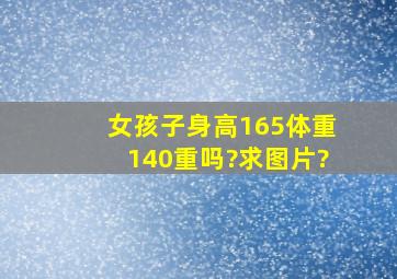 女孩子身高165体重140重吗?求图片?