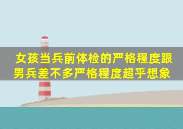 女孩当兵前体检的严格程度跟男兵差不多严格程度超乎想象 