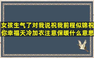 女孩生气了,对我说祝我前程似锦,祝你幸福,天冷加衣,注意保暖什么意思?