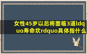 女性45岁以后,将面临3道“寿命坎”,具体指什么?