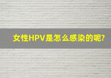 女性HPV是怎么感染的呢?