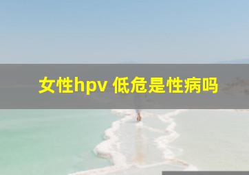 女性hpv 低危是性病吗