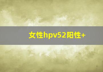 女性hpv52阳性(+