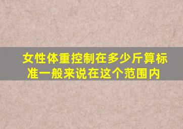 女性体重控制在多少斤算标准一般来说,在这个范围内 