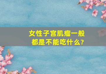 女性子宫肌瘤一般都是不能吃什么?