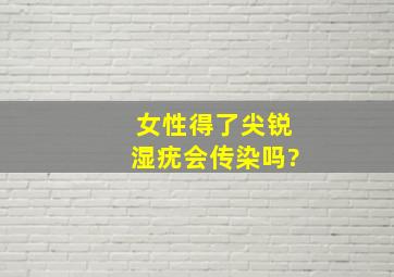 女性得了尖锐湿疣会传染吗?