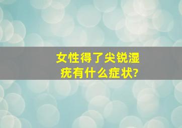 女性得了尖锐湿疣有什么症状?