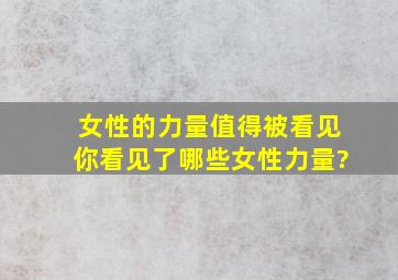 女性的力量值得被看见,你看见了哪些女性力量?