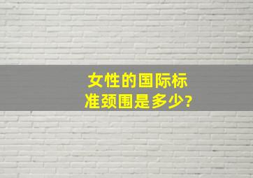 女性的国际标准颈围是多少?