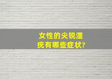 女性的尖锐湿疣有哪些症状?