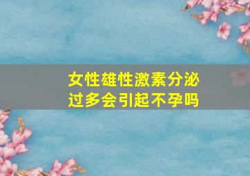 女性雄性激素分泌过多会引起不孕吗