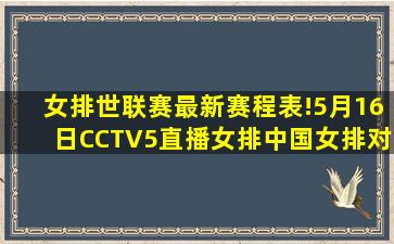 女排世联赛最新赛程表!5月16日CCTV5直播女排,中国女排对阵时间