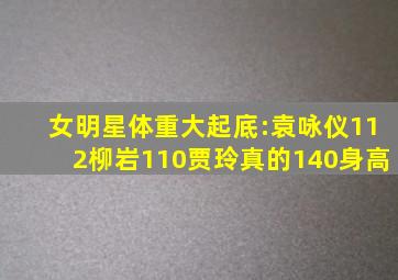 女明星体重大起底:袁咏仪112,柳岩110,贾玲真的140身高