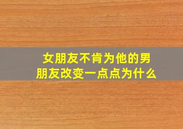 女朋友不肯为他的男朋友改变一点点为什么